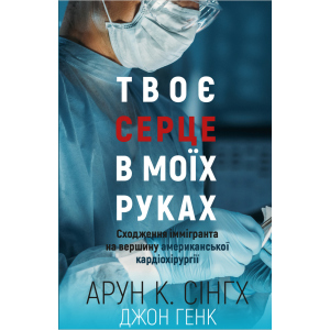 Твоє серце у моїх руках. Сходження іммігранта на вершину американської кардіохірургії - Сінгх К.А., Генк Дж. (9789669932815) краща модель в Черкасах