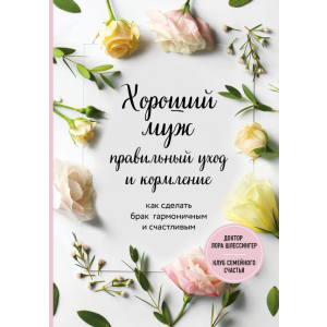 Хороший чоловік: правильний догляд та годування. Як зробити шлюб гармонійним та щасливим - Шлессінгер Лора. ТОП в Черкасах