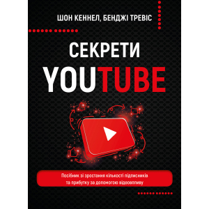 Секрети YouTube. Посібник зі зростання кількості підписників та прибутку за допомогою відеовпливу - Шон Кеннел, Бенджі Тревіс (9789669935977) ТОП в Черкассах