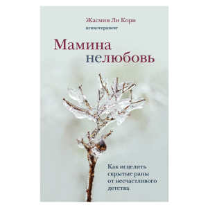 Мамина нелюбов. Як зцілити приховані рани від нещасливого дитинства - Лі Корі Ж. (9789669937520) в Черкасах