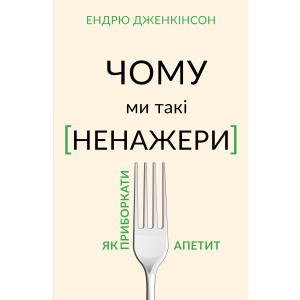 Чому ми такі ненажери. Як приборкати апетит - Ендрю Дженкінсон (9789669935779) лучшая модель в Черкассах